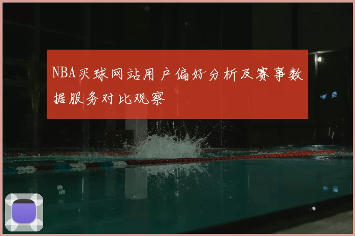NBA买球网站用户偏好分析及赛事数据服务对比观察