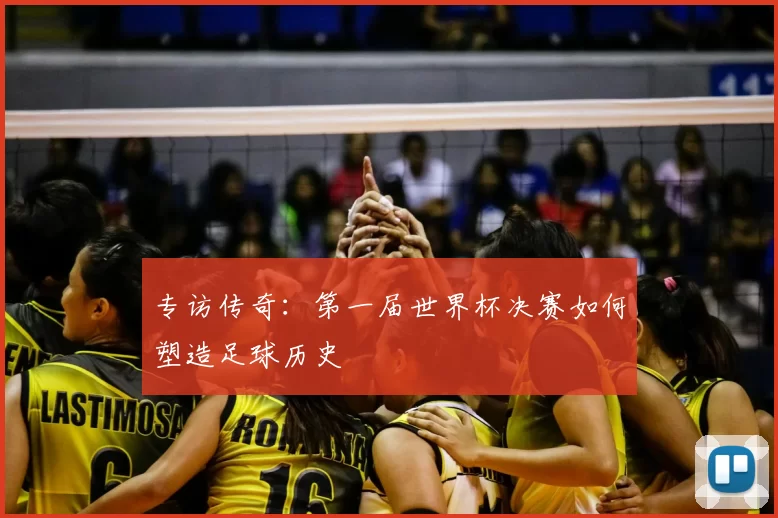 专访传奇：第一届世界杯决赛如何塑造足球历史