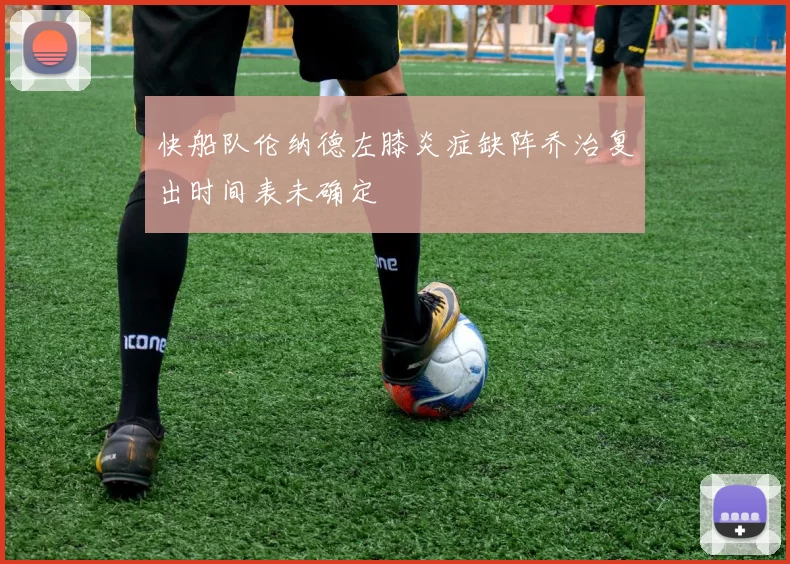 快船队伦纳德左膝炎症缺阵乔治复出时间表未确定