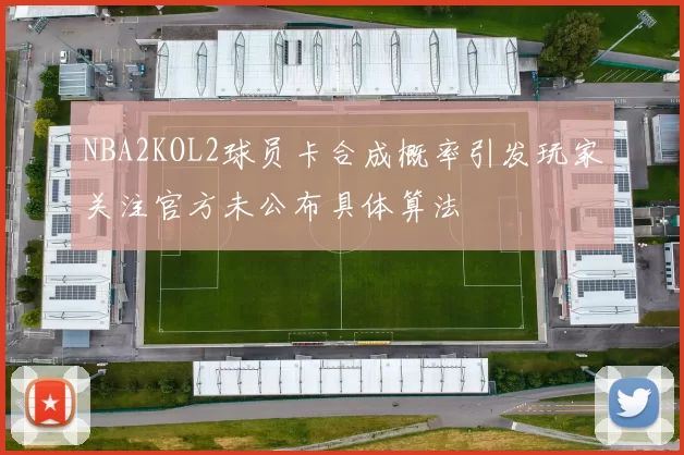 NBA2KOL2球员卡合成概率引发玩家关注官方未公布具体算法