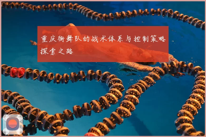 重庆街舞队的战术体系与控制策略探索之路