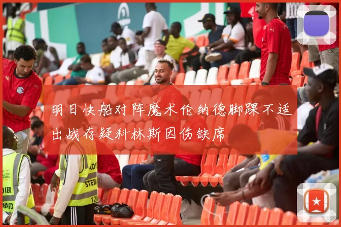 明日快船对阵魔术伦纳德脚踝不适出战存疑科林斯因伤缺席