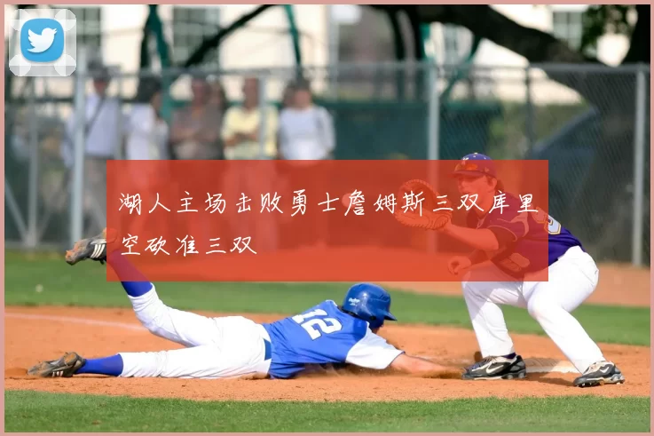 湖人主场击败勇士詹姆斯三双库里空砍准三双