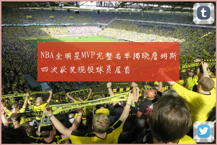 NBA全明星MVP完整名单揭晓詹姆斯四次获奖现役球员居首