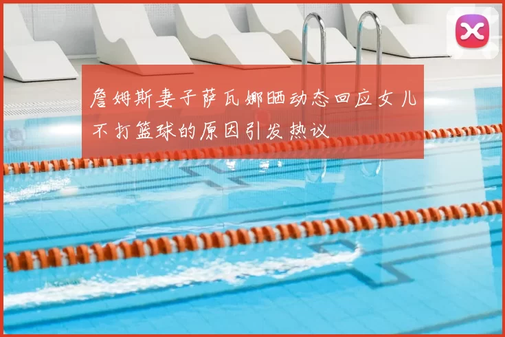 詹姆斯妻子萨瓦娜晒动态回应女儿不打篮球的原因引发热议