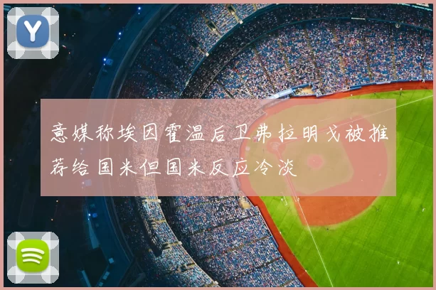 意媒称埃因霍温后卫弗拉明戈被推荐给国米但国米反应冷淡