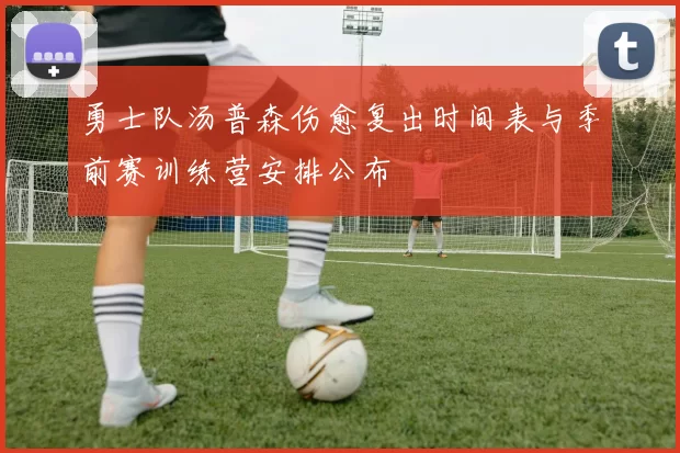 勇士队汤普森伤愈复出时间表与季前赛训练营安排公布