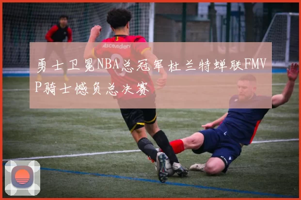 勇士卫冕NBA总冠军杜兰特蝉联FMVP骑士憾负总决赛