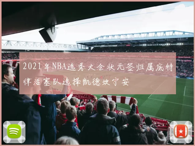 2021年NBA选秀大会状元签归属底特律活塞队选择凯德坎宁安
