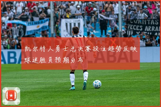 凯尔特人勇士总决赛投注趋势反映球迷胜负预期分布