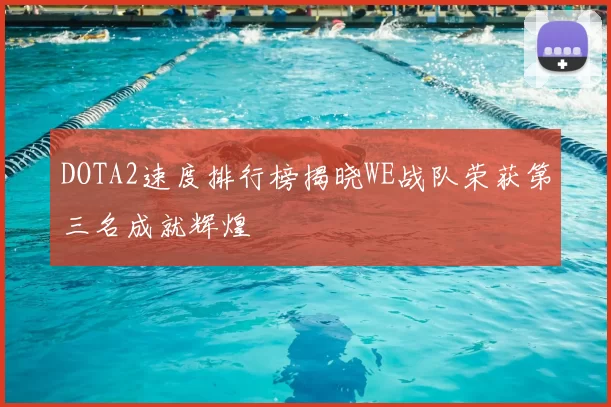DOTA2速度排行榜揭晓WE战队荣获第三名成就辉煌