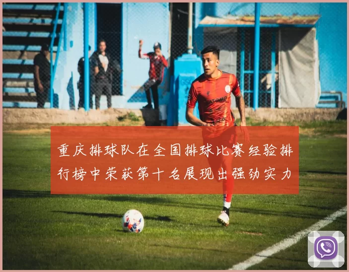 重庆排球队在全国排球比赛经验排行榜中荣获第十名展现出强劲实力与潜力