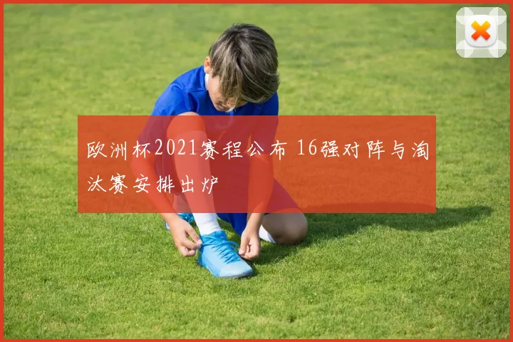 欧洲杯2021赛程公布 16强对阵与淘汰赛安排出炉