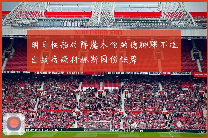 明日快船对阵魔术伦纳德脚踝不适出战存疑科林斯因伤缺席