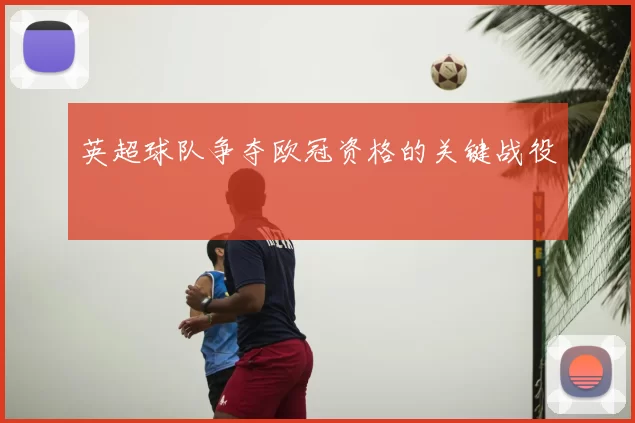 英超球队争夺欧冠资格的关键战役
