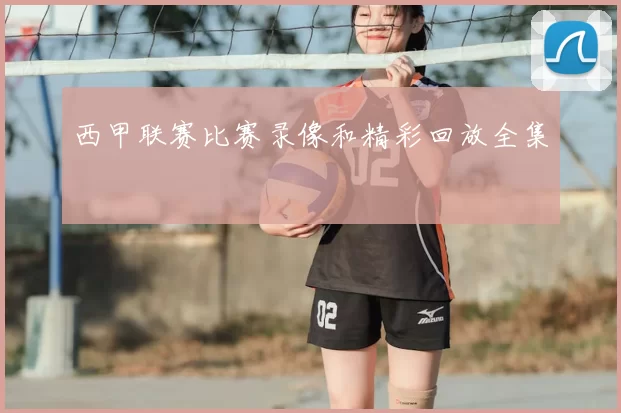 西甲联赛比赛录像和精彩回放全集