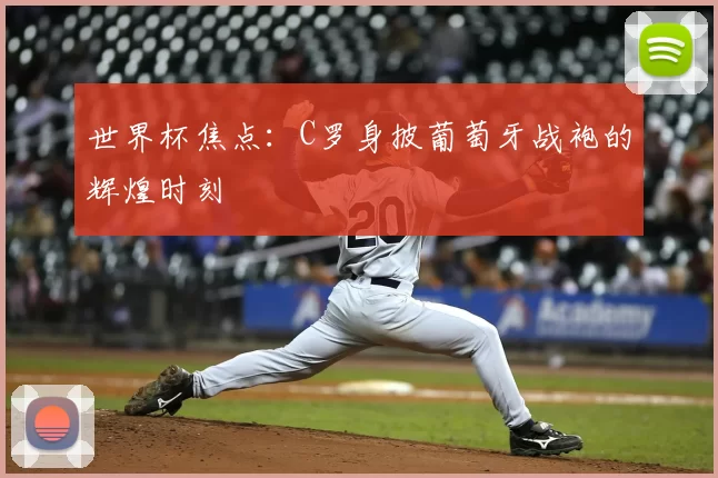 世界杯焦点:C罗身披葡萄牙战袍的辉煌时刻