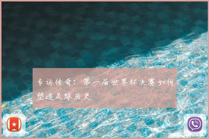 专访传奇：第一届世界杯决赛如何塑造足球历史
