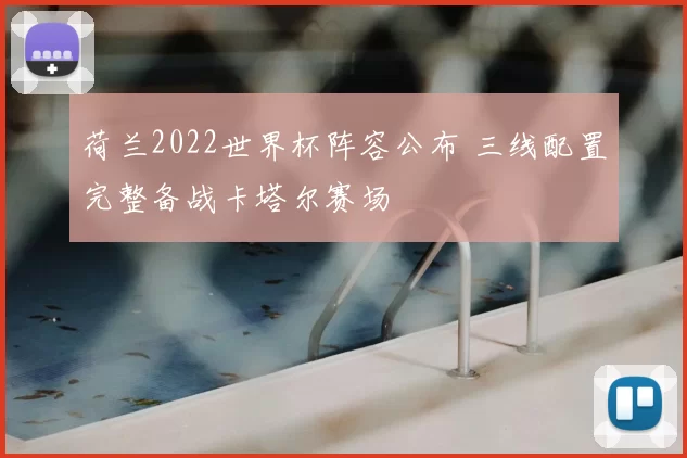 荷兰2022世界杯阵容公布 三线配置完整备战卡塔尔赛场