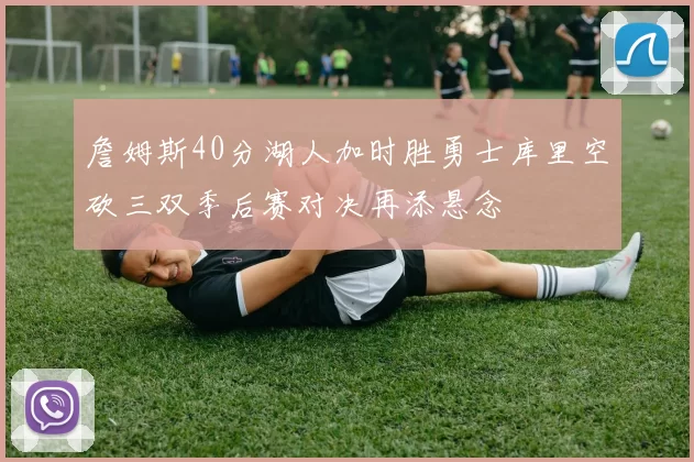 詹姆斯40分湖人加时胜勇士库里空砍三双季后赛对决再添悬念