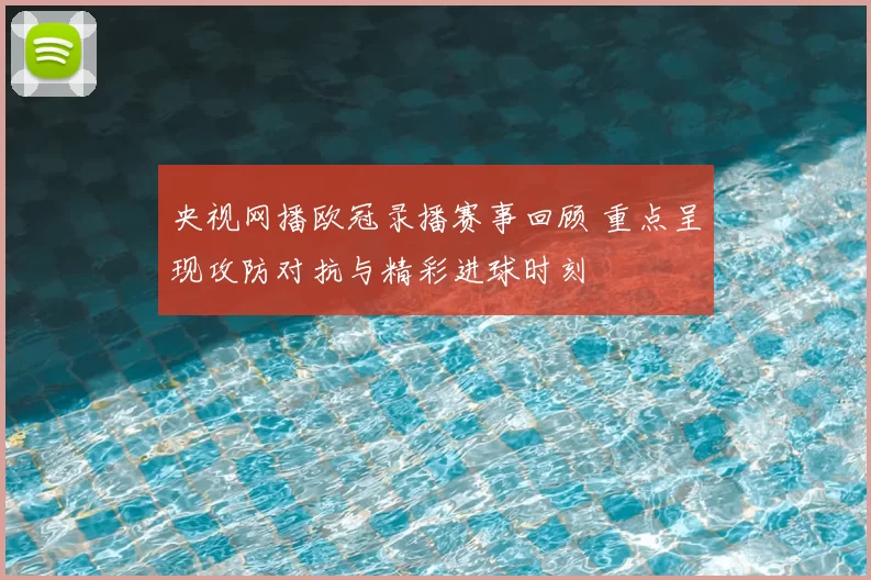 央视网播欧冠录播赛事回顾 重点呈现攻防对抗与精彩进球时刻