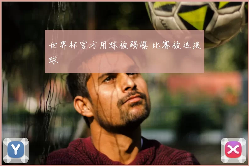 世界杯官方用球被踢爆 比赛被迫换球