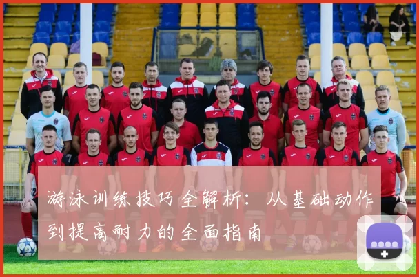 游泳训练技巧全解析:从基础动作到提高耐力的全面指南