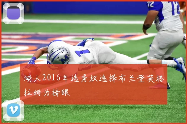 湖人2016年选秀权选择布兰登英格拉姆为榜眼