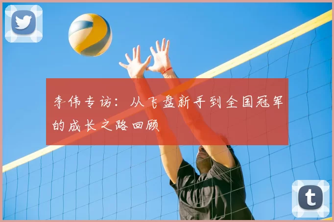 李伟专访:从飞盘新手到全国冠军的成长之路回顾