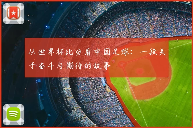 从世界杯比分看中国足球：一段关于奋斗与期待的故事