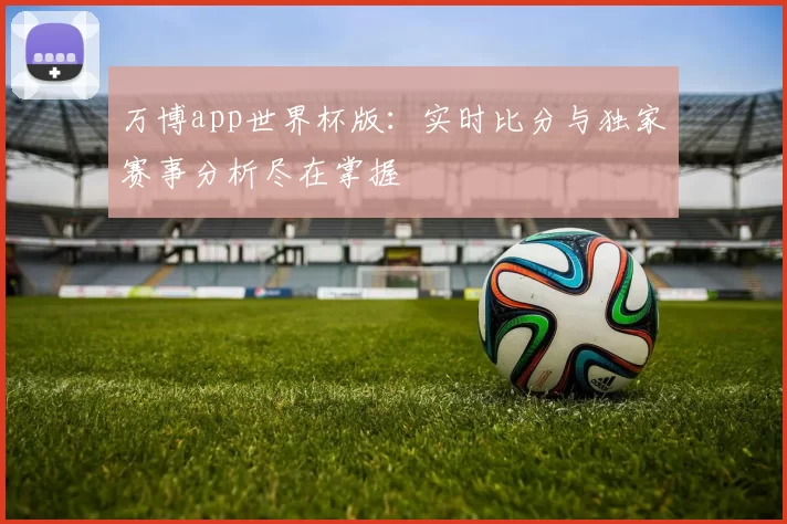 万博app世界杯版:实时比分与独家赛事分析尽在掌握