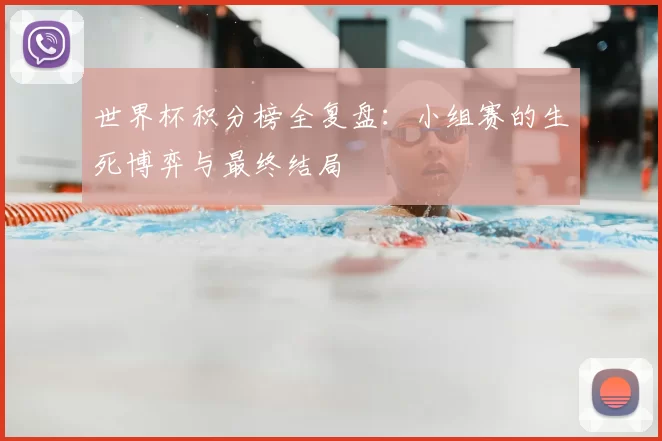 世界杯积分榜全复盘：小组赛的生死博弈与最终结局