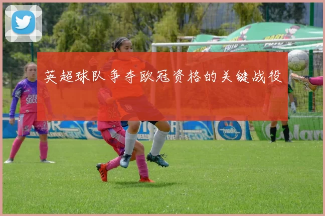 英超球队争夺欧冠资格的关键战役