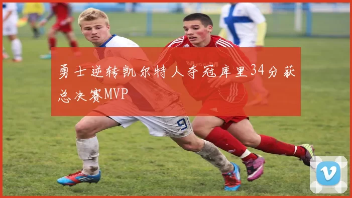 勇士逆转凯尔特人夺冠库里34分获总决赛MVP