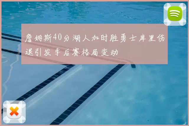詹姆斯40分湖人加时胜勇士库里伤退引发季后赛格局变动