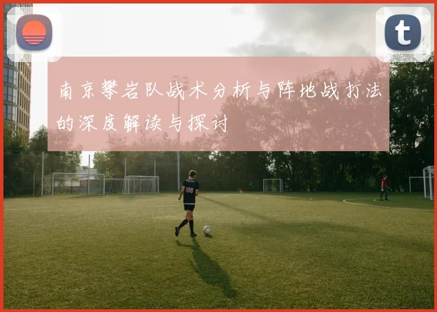 南京攀岩队战术分析与阵地战打法的深度解读与探讨