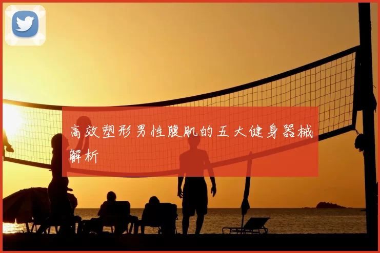 高效塑形男性腹肌的五大健身器械解析