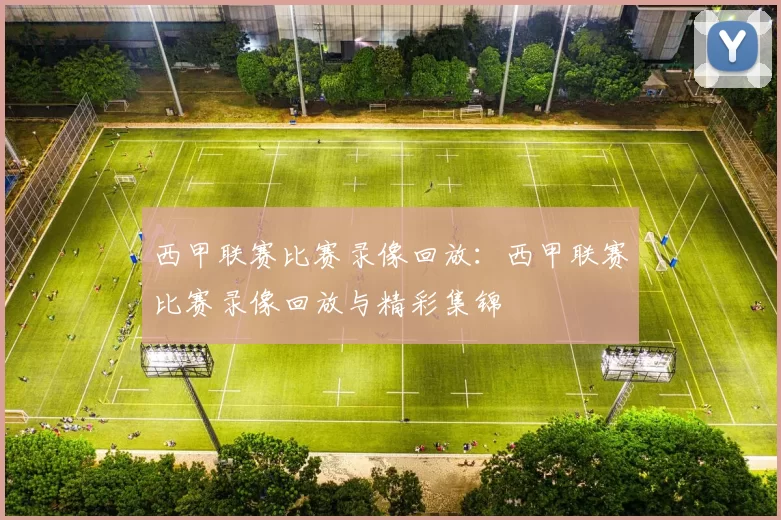 西甲联赛比赛录像回放：西甲联赛比赛录像回放与精彩集锦