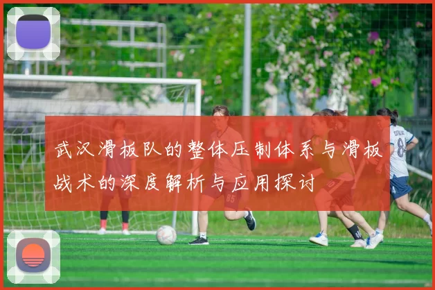 武汉滑板队的整体压制体系与滑板战术的深度解析与应用探讨