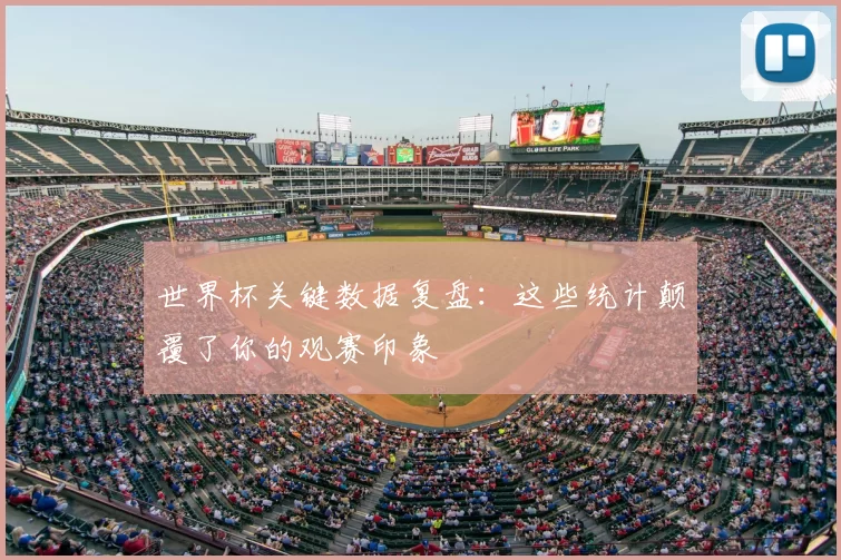 世界杯关键数据复盘:这些统计颠覆了你的观赛印象