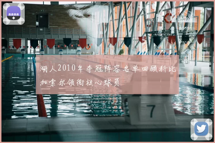 湖人2010年夺冠阵容名单回顾科比加索尔领衔核心球员