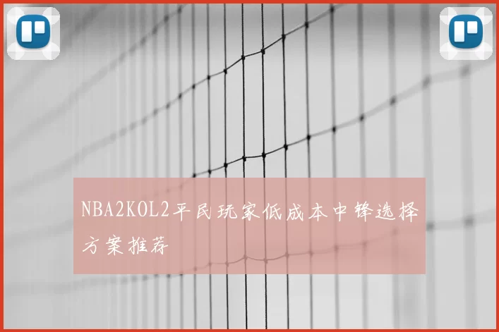 NBA2KOL2平民玩家低成本中锋选择方案推荐