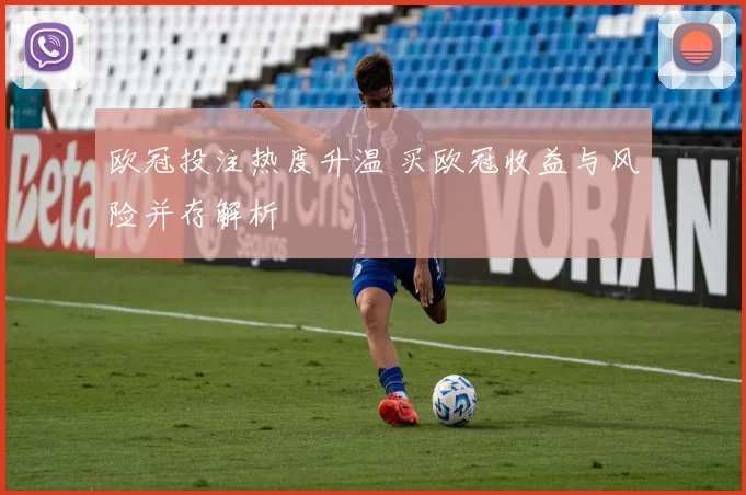 欧冠投注热度升温 买欧冠收益与风险并存解析