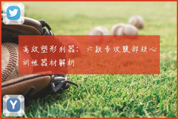 高效塑形利器:六款专攻腹部核心训练器材解析