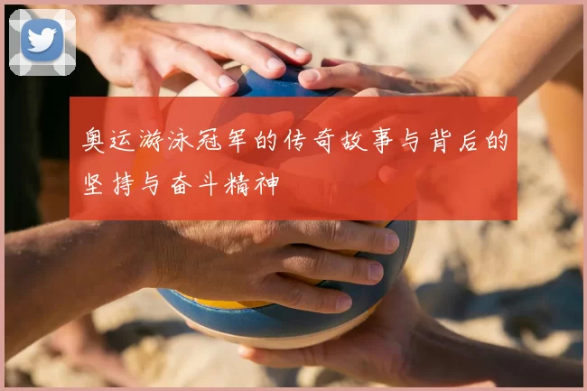 奥运游泳冠军的传奇故事与背后的坚持与奋斗精神