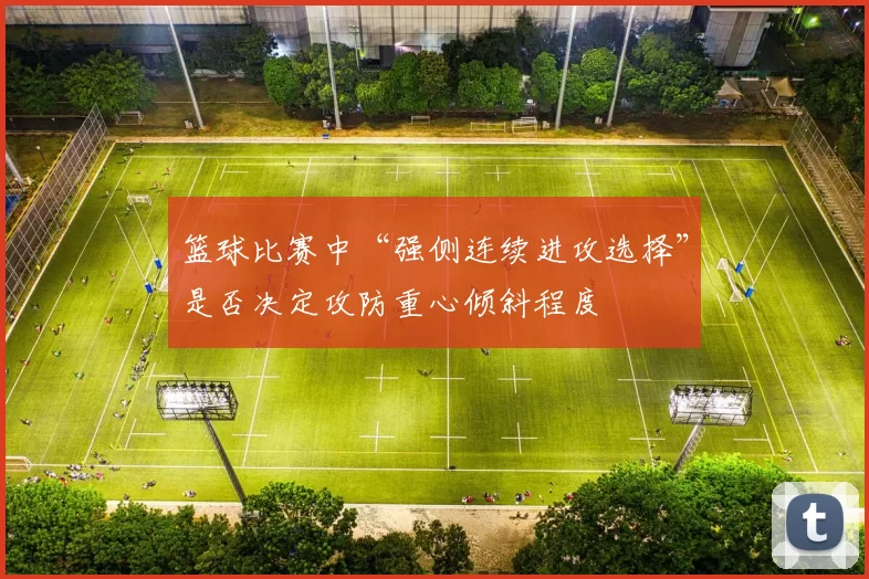 篮球比赛中“强侧连续进攻选择”是否决定攻防重心倾斜程度