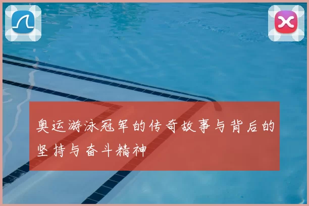 奥运游泳冠军的传奇故事与背后的坚持与奋斗精神