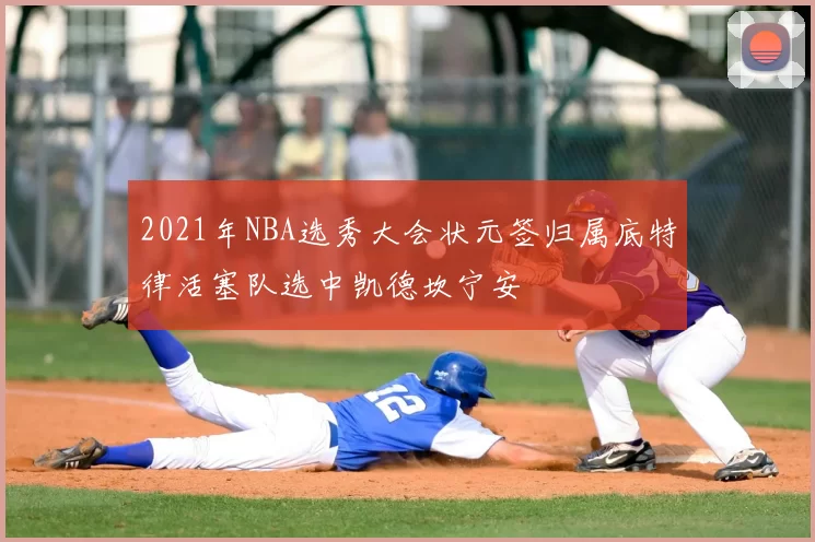 2021年NBA选秀大会状元签归属底特律活塞队选中凯德坎宁安