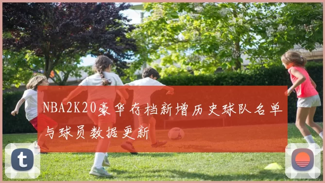 NBA2K20豪华存档新增历史球队名单与球员数据更新