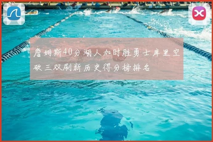 詹姆斯40分湖人加时胜勇士库里空砍三双刷新历史得分榜排名